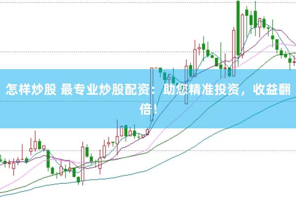 怎样炒股 最专业炒股配资：助您精准投资，收益翻倍！