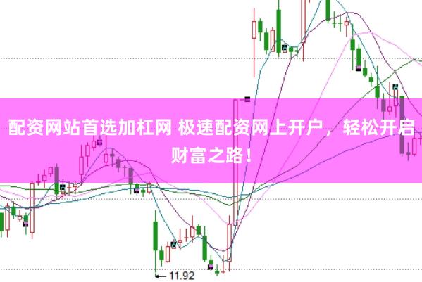 配资网站首选加杠网 极速配资网上开户，轻松开启财富之路！