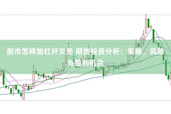 股市怎样加杠杆交易 期货投资分析：策略、风险与盈利机会