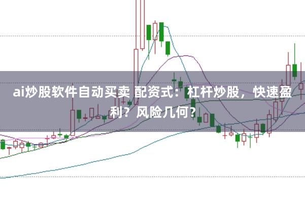 ai炒股软件自动买卖 配资式：杠杆炒股，快速盈利？风险几何？