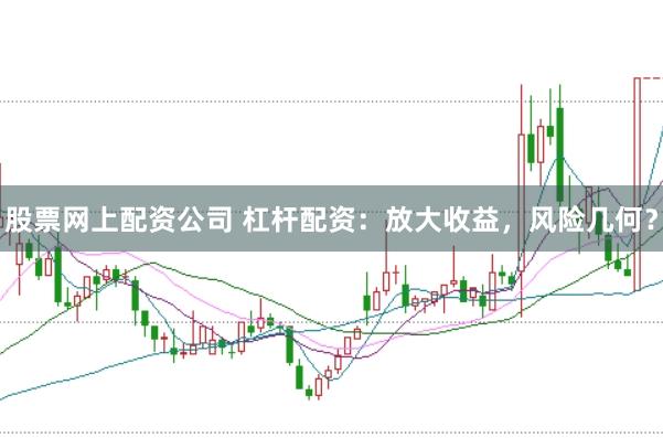 股票网上配资公司 杠杆配资：放大收益，风险几何？