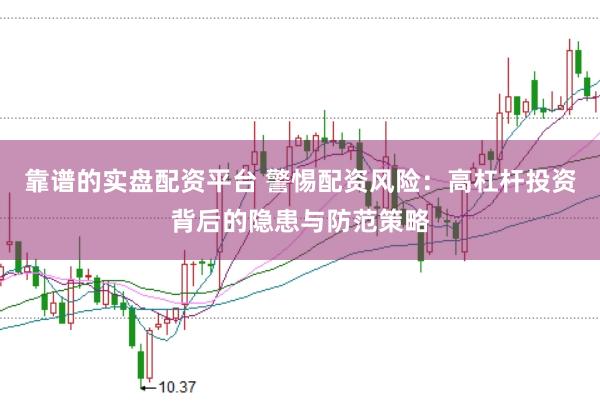 靠谱的实盘配资平台 警惕配资风险：高杠杆投资背后的隐患与防范策略