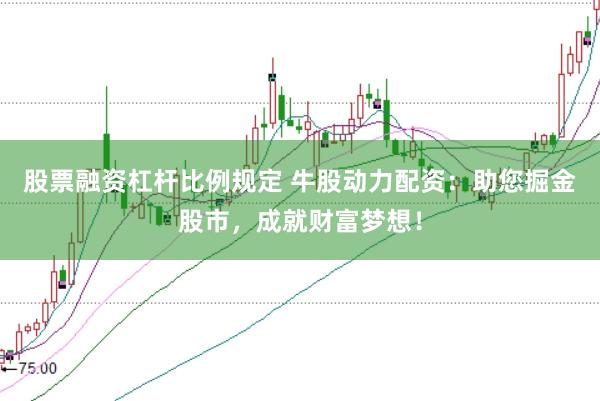 股票融资杠杆比例规定 牛股动力配资：助您掘金股市，成就财富梦想！