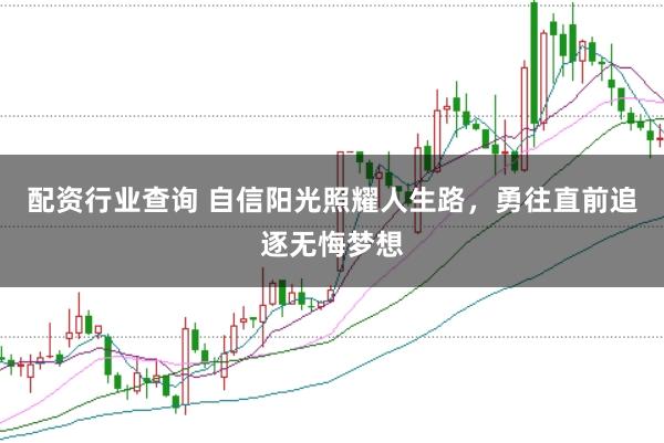 配资行业查询 自信阳光照耀人生路，勇往直前追逐无悔梦想