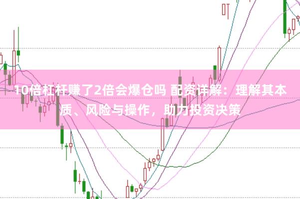 10倍杠杆赚了2倍会爆仓吗 配资详解：理解其本质、风险与操作，助力投资决策