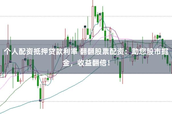 个人配资抵押贷款利率 翻翻股票配资：助您股市掘金，收益翻倍！
