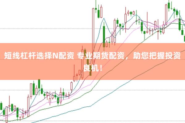 短线杠杆选择N配资 专业期货配资，助您把握投资良机！