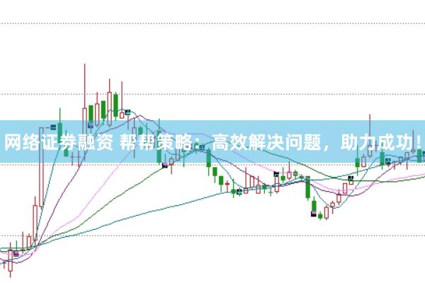 网络证劵融资 帮帮策略：高效解决问题，助力成功！