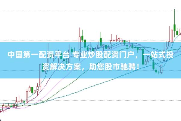 中国第一配资平台 专业炒股配资门户，一站式投资解决方案，助您股市驰骋！