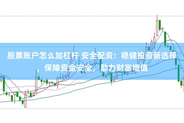 股票账户怎么加杠杆 安全配资：稳健投资新选择，保障资金安全，助力财富增值