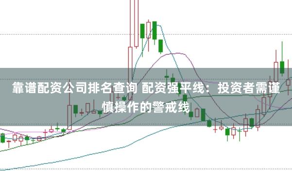 靠谱配资公司排名查询 配资强平线：投资者需谨慎操作的警戒线