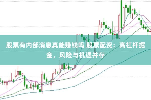 股票有内部消息真能赚钱吗 股票配资：高杠杆掘金，风险与机遇并存