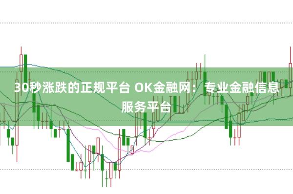 30秒涨跌的正规平台 OK金融网：专业金融信息服务平台