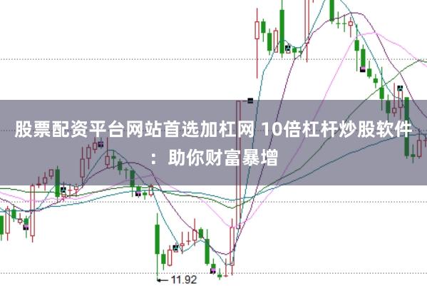 股票配资平台网站首选加杠网 10倍杠杆炒股软件：助你财富暴增