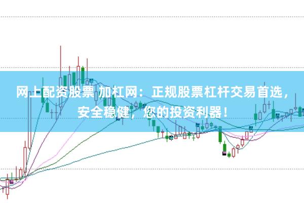 网上配资股票 加杠网：正规股票杠杆交易首选，安全稳健，您的投资利器！