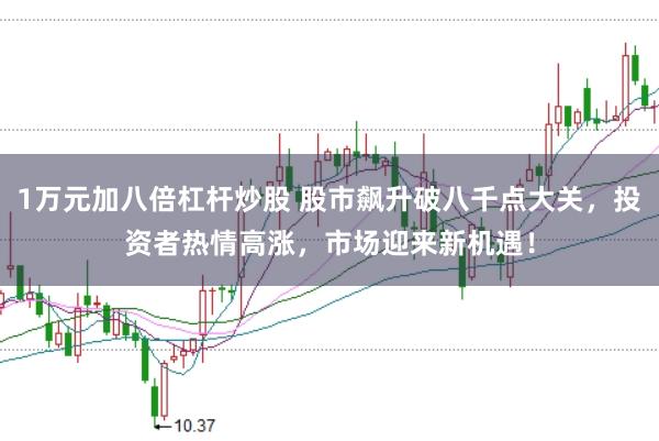 1万元加八倍杠杆炒股 股市飙升破八千点大关，投资者热情高涨，市场迎来新机遇！