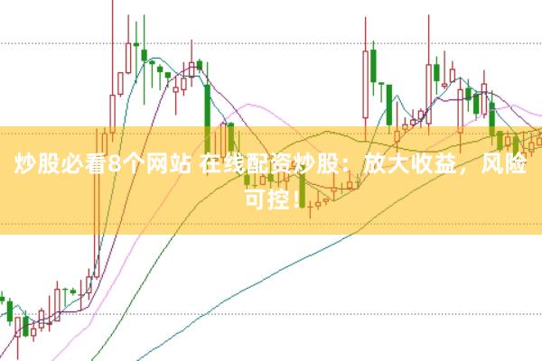 炒股必看8个网站 在线配资炒股：放大收益，风险可控！