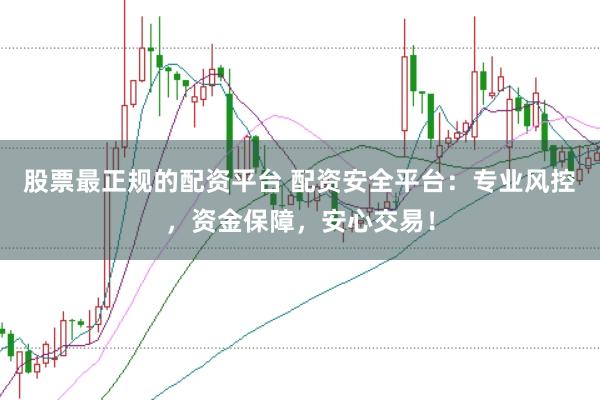 股票最正规的配资平台 配资安全平台：专业风控，资金保障，安心交易！