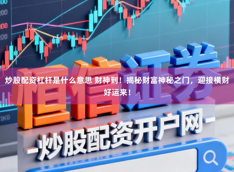 炒股配资杠杆是什么意思 财神到！揭秘财富神秘之门，迎接横财好运来！