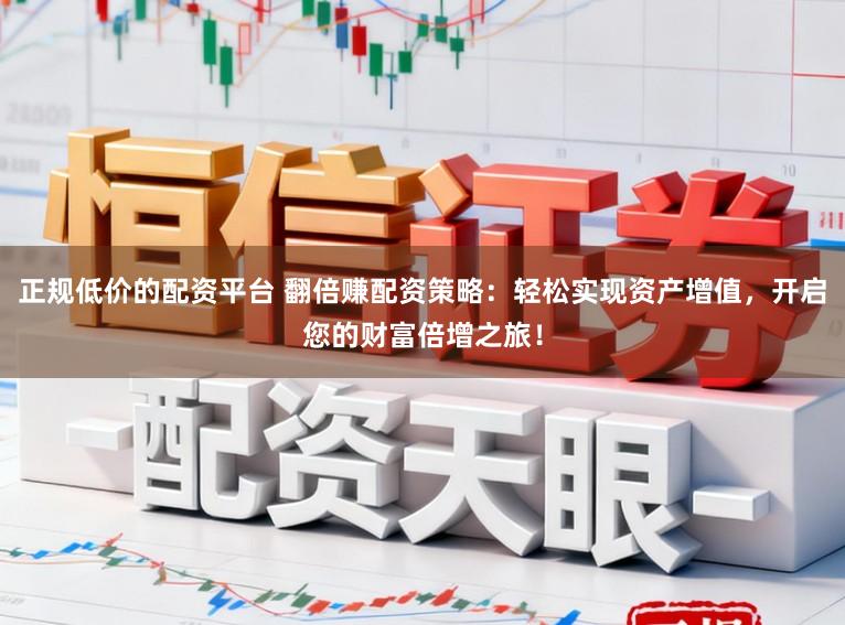 正规低价的配资平台 翻倍赚配资策略：轻松实现资产增值，开启您的财富倍增之旅！