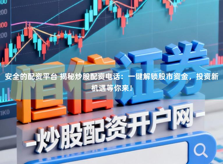 安全的配资平台 揭秘炒股配资电话：一键解锁股市资金，投资新机遇等你来！