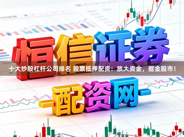 十大炒股杠杆公司排名 股票抵押配资：放大资金，掘金股市！