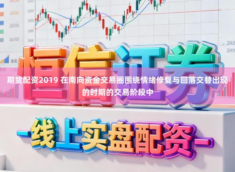 期货配资2019 在南向资金交易圈围绕情绪修复与回落交替出现的时期的交易阶段中