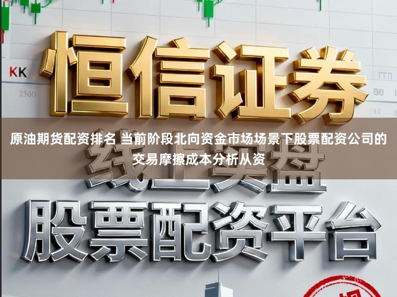 原油期货配资排名 当前阶段北向资金市场场景下股票配资公司的交易摩擦成本分析从资