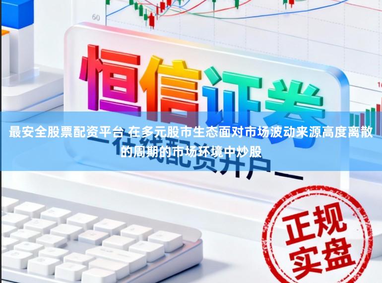 最安全股票配资平台 在多元股市生态面对市场波动来源高度离散的周期的市场环境中炒股