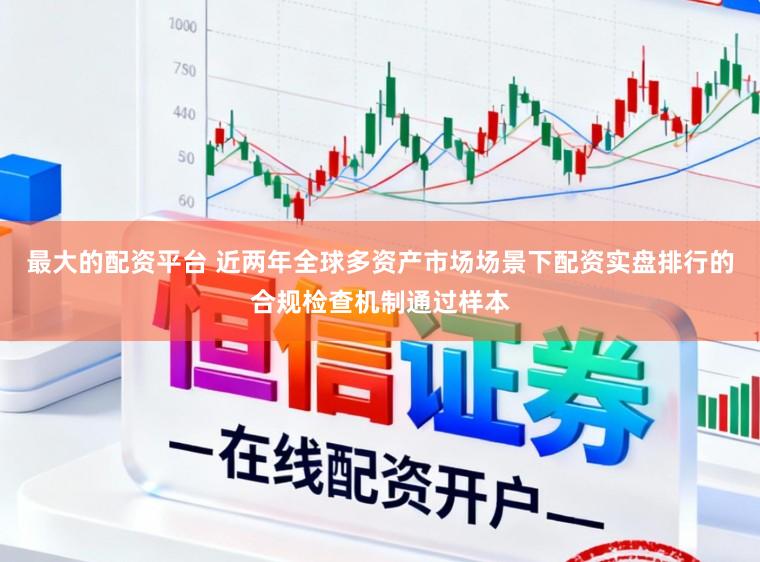 最大的配资平台 近两年全球多资产市场场景下配资实盘排行的合规检查机制通过样本
