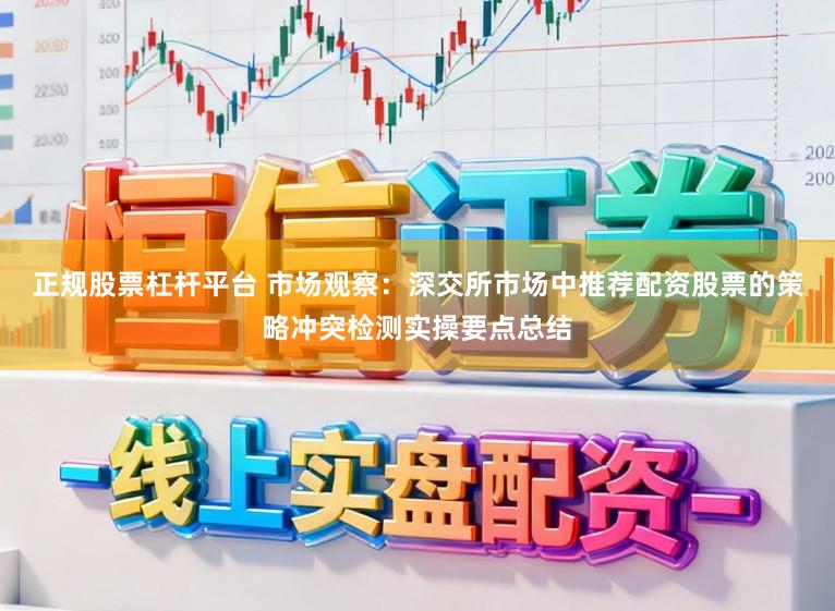正规股票杠杆平台 市场观察：深交所市场中推荐配资股票的策略冲突检测实操要点总结