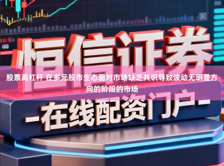 股票高杠杆 在多元股市生态面对市场缺乏共识导致波动无明显方向的阶段的市场