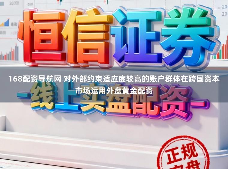 168配资导航网 对外部约束适应度较高的账户群体在跨国资本市场运用外盘黄金配资