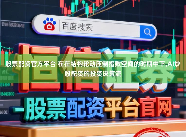 股票配资官方平台 在在结构轮动压制指数空间的时期中下,AI炒股配资的投资决策流
