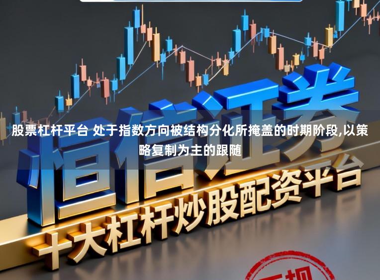 股票杠杆平台 处于指数方向被结构分化所掩盖的时期阶段,以策略复制为主的跟随
