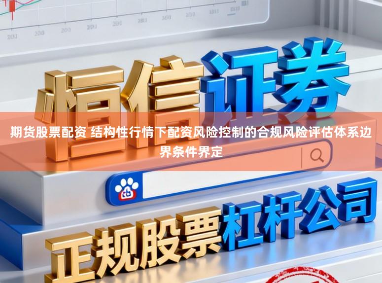 期货股票配资 结构性行情下配资风险控制的合规风险评估体系边界条件界定