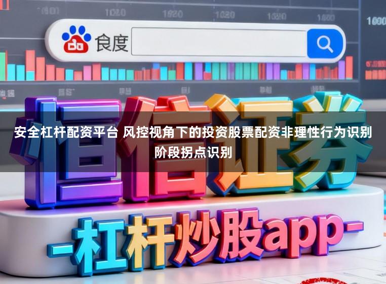 安全杠杆配资平台 风控视角下的投资股票配资非理性行为识别阶段拐点识别