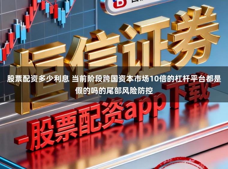 股票配资多少利息 当前阶段跨国资本市场10倍的杠杆平台都是假的吗的尾部风险防控
