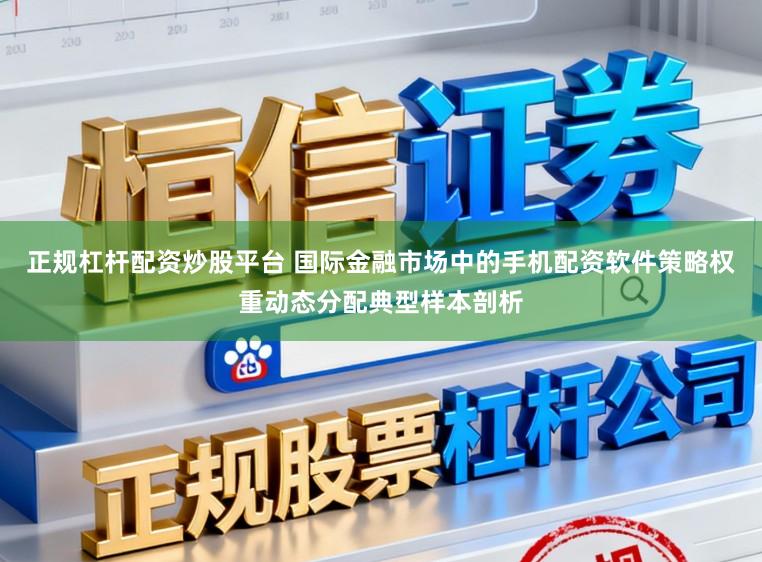 正规杠杆配资炒股平台 国际金融市场中的手机配资软件策略权重动态分配典型样本剖析