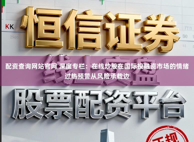 配资查询网站官网 深度专栏：在线炒股在国际投融资市场的情绪过热预警从风险承载边