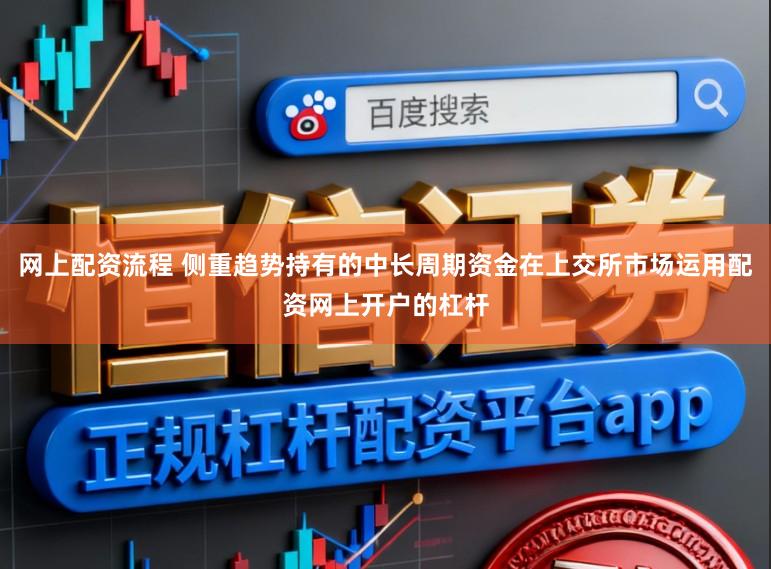 网上配资流程 侧重趋势持有的中长周期资金在上交所市场运用配资网上开户的杠杆