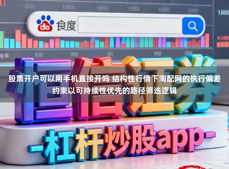 股票开户可以用手机直接开吗 结构性行情下淘配网的执行偏差约束以可持续性优先的路径筛选逻辑