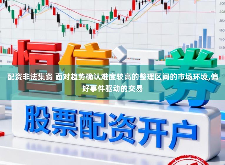 配资非法集资 面对趋势确认难度较高的整理区间的市场环境,偏好事件驱动的交易