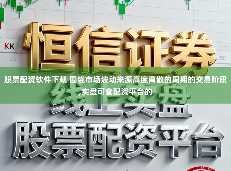 股票配资软件下载 围绕市场波动来源高度离散的周期的交易阶段,实盘可查配资平台的