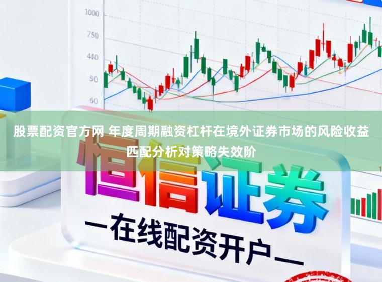 股票配资官方网 年度周期融资杠杆在境外证券市场的风险收益匹配分析对策略失效阶