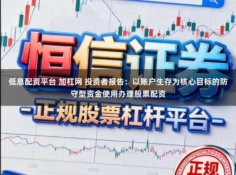 低息配资平台 加杠网 投资者报告：以账户生存为核心目标的防守型资金使用办理股票配资