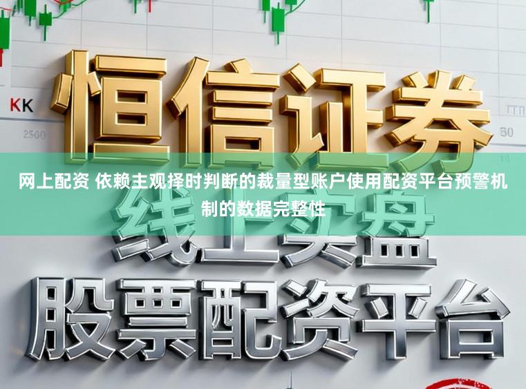 网上配资 依赖主观择时判断的裁量型账户使用配资平台预警机制的数据完整性