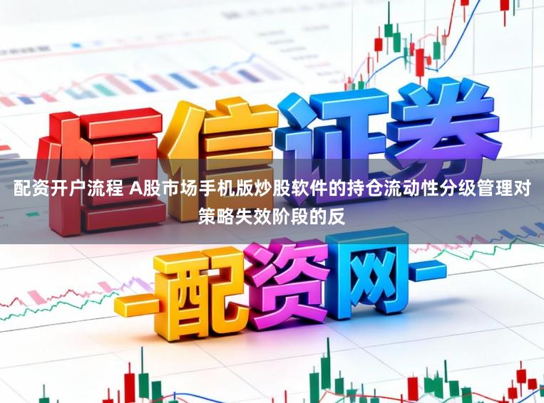 配资开户流程 A股市场手机版炒股软件的持仓流动性分级管理对策略失效阶段的反