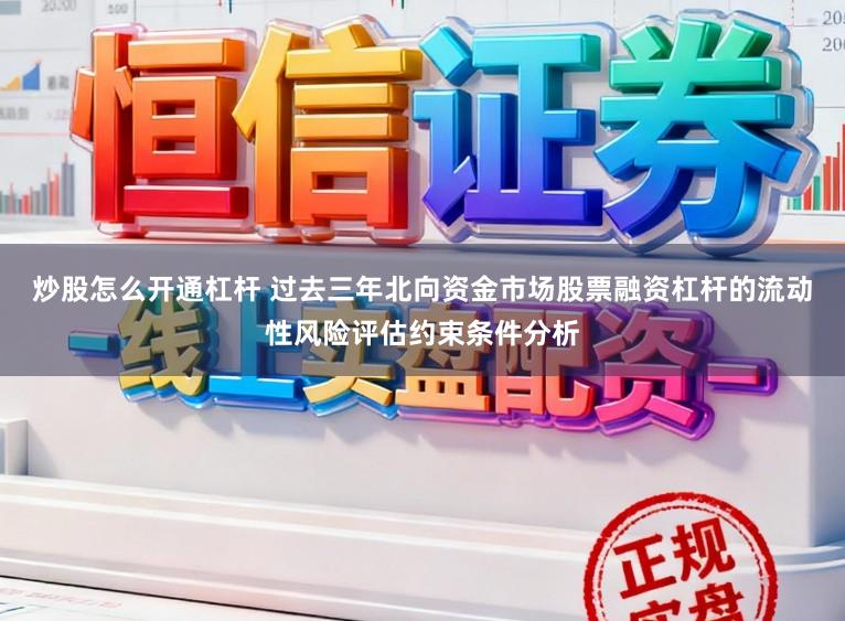 炒股怎么开通杠杆 过去三年北向资金市场股票融资杠杆的流动性风险评估约束条件分析