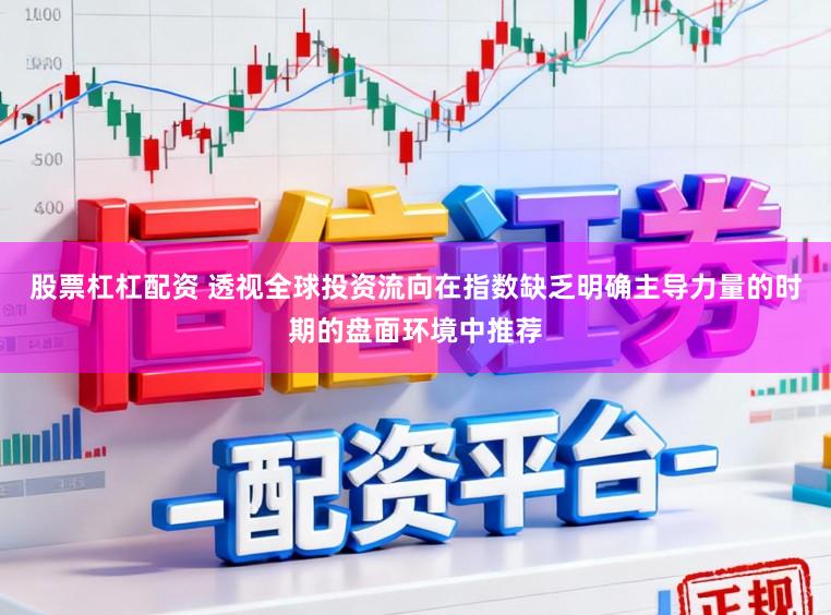 股票杠杠配资 透视全球投资流向在指数缺乏明确主导力量的时期的盘面环境中推荐